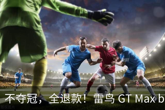 不夺冠，全退款！雷鸟 GT Max bilibili 限定版助阵BLG出征世界赛