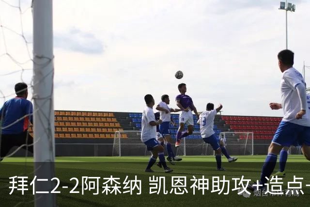 拜仁2-2阿森纳 凯恩神助攻+造点+点射 赖斯埃泽破门 萨卡开场伤退